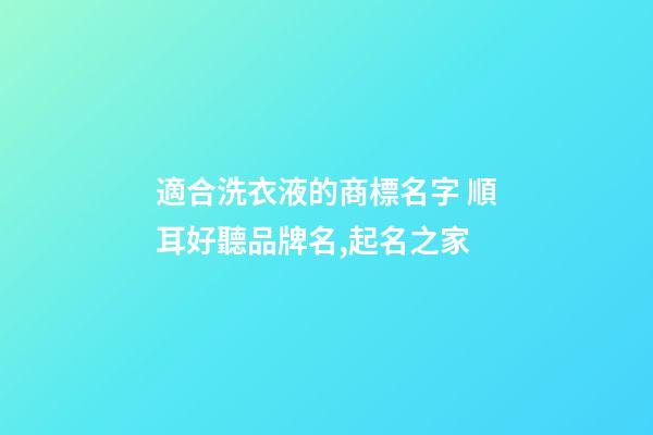 適合洗衣液的商標名字 順耳好聽品牌名,起名之家-第1張-商標起名-玄機派